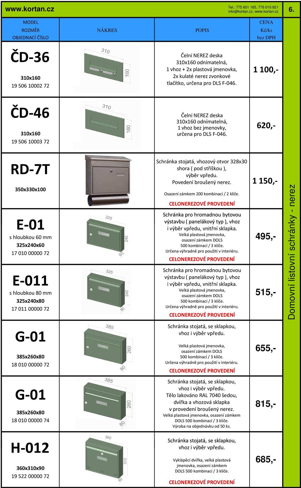 620,- RD-7T 350x330x100 E-01 s hloubkou 60 mm 325x240x60 17 010 00000 72 E-011 s hloubkou 80 mm 325x240x80 17 011 00000 72 Schránka stojatá, vhozový otvor 328x30 shora ( pod stříškou ), výběr vpředu.