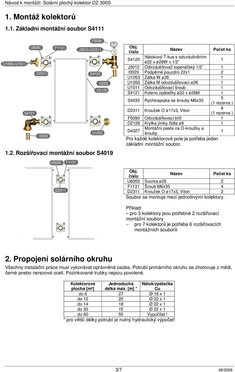 U1011 Odvzdušňovací šroub 1 S4121 Koleno zpátečky ø22 x ø26m 1 S4035 Rychlospojka se šrouby M6x35 5 (1 rezerva ) D2311 Kroužek O ø17x3, Viton 6 (1 rezerva ) F5090 Odvzdušňovací klíč 1 D2126 Krytka