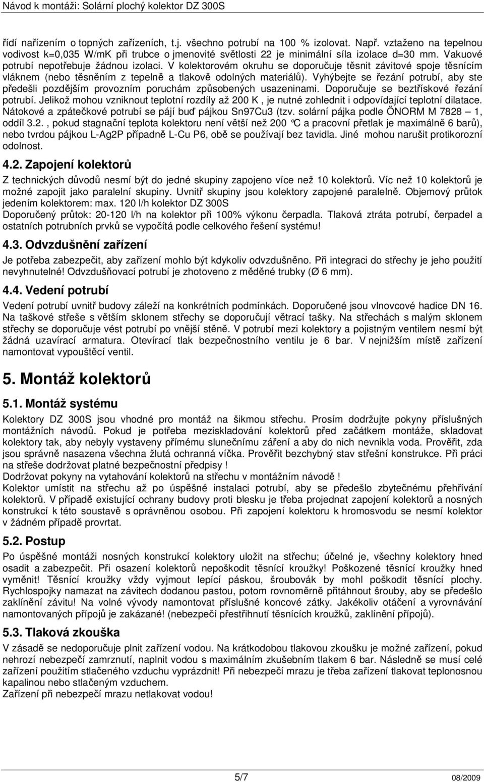 Vyhýbejte se řezání potrubí, aby ste předešli pozdějším provozním poruchám způsobených usazeninami. Doporučuje se beztřískové řezání potrubí.