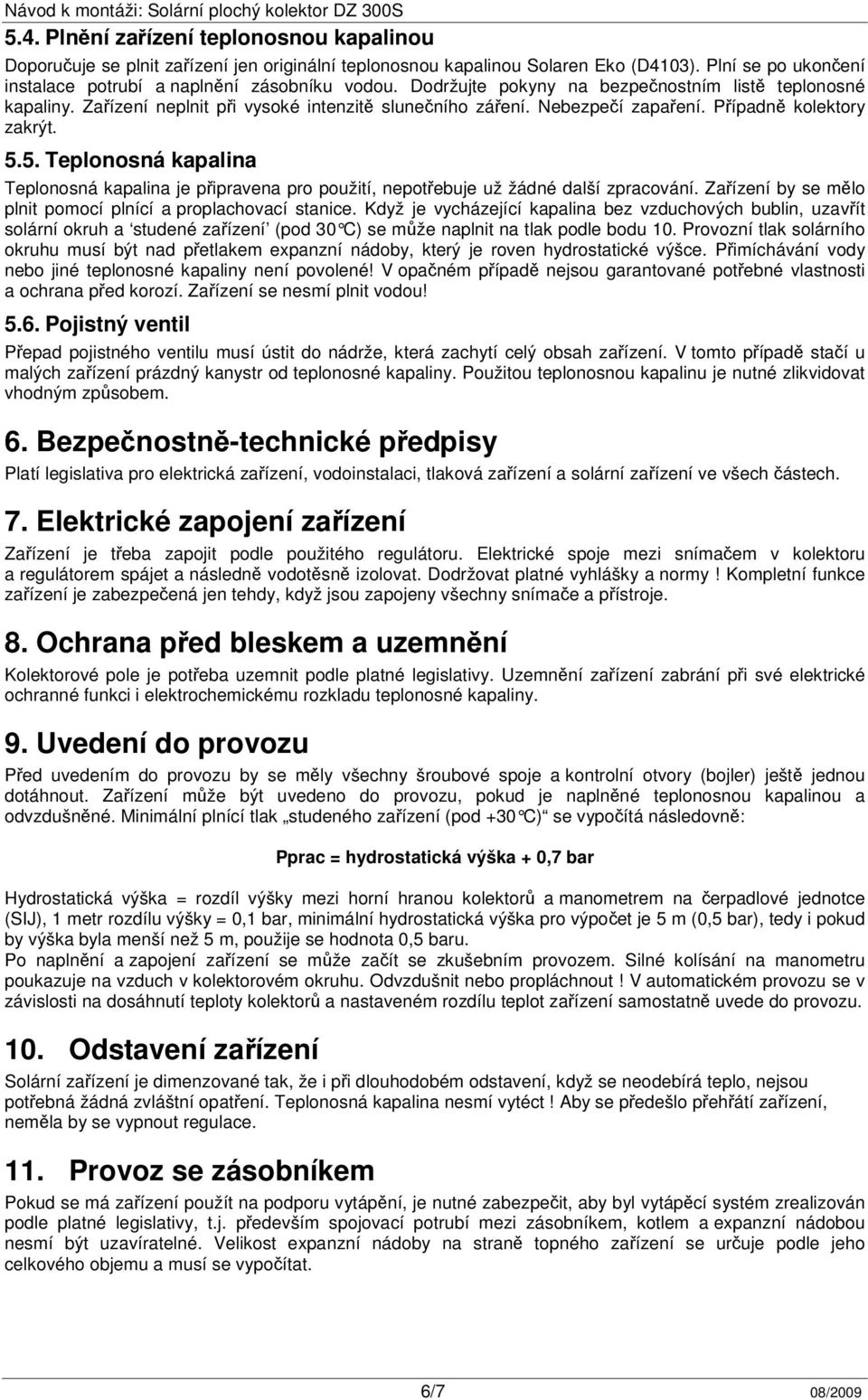 5. Teplonosná kapalina Teplonosná kapalina je připravena pro použití, nepotřebuje už žádné další zpracování. Zařízení by se mělo plnit pomocí plnící a proplachovací stanice.