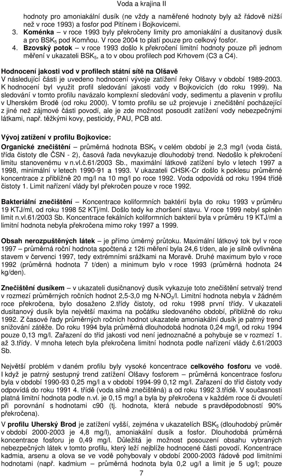 Bzovský potok v roce 1993 došlo k překročení limitní hodnoty pouze při jednom měření v ukazateli BSK 5, a to v obou profilech pod Krhovem (C3 a C4).
