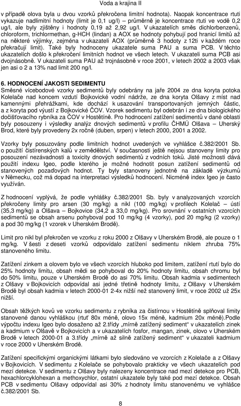 V ukazatelích směs dichlorbenzenů, chloroform, trichlormethan, g-hch (lindan) a AOX se hodnoty pohybují pod hranicí limitů až na některé výjimky, zejména v ukazateli AOX (průměrně 3 hodoty z 12ti v