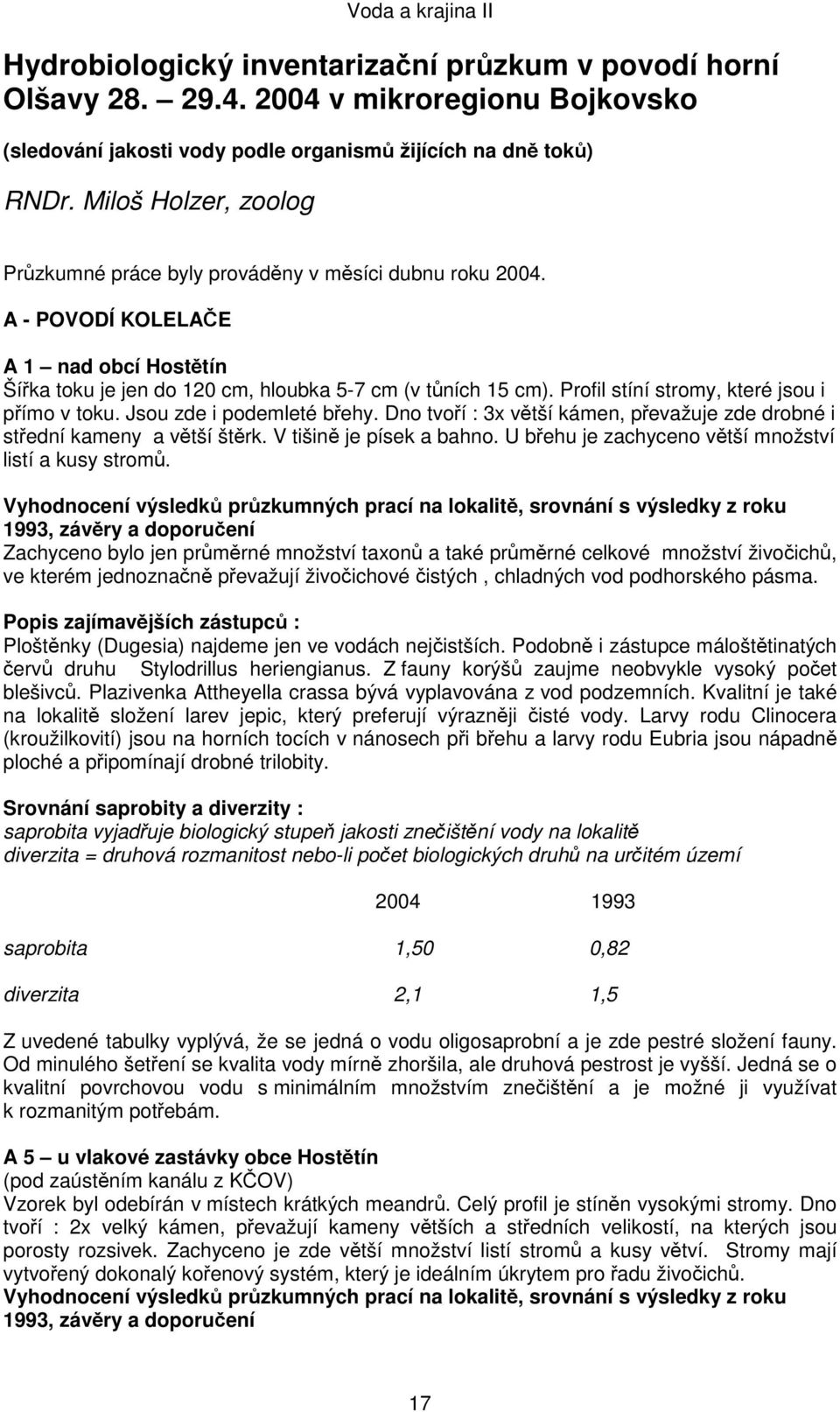 Profil stíní stromy, které jsou i přímo v toku. Jsou zde i podemleté břehy. Dno tvoří : 3x větší kámen, převažuje zde drobné i střední kameny a větší štěrk. V tišině je písek a bahno.
