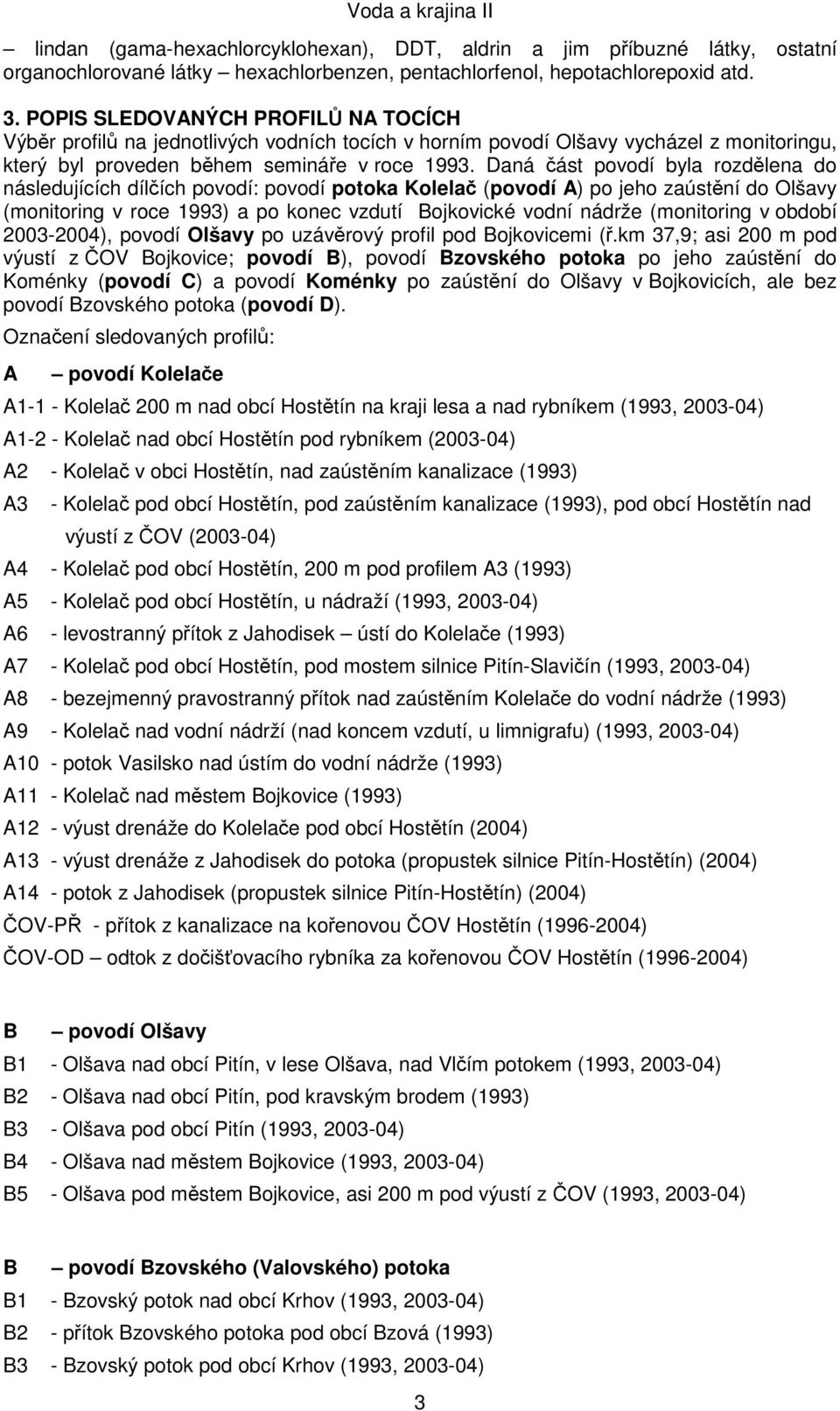 Daná část povodí byla rozdělena do následujících dílčích povodí: povodí potoka Kolelač (povodí A) po jeho zaústění do Olšavy (monitoring v roce 1993) a po konec vzdutí Bojkovické vodní nádrže
