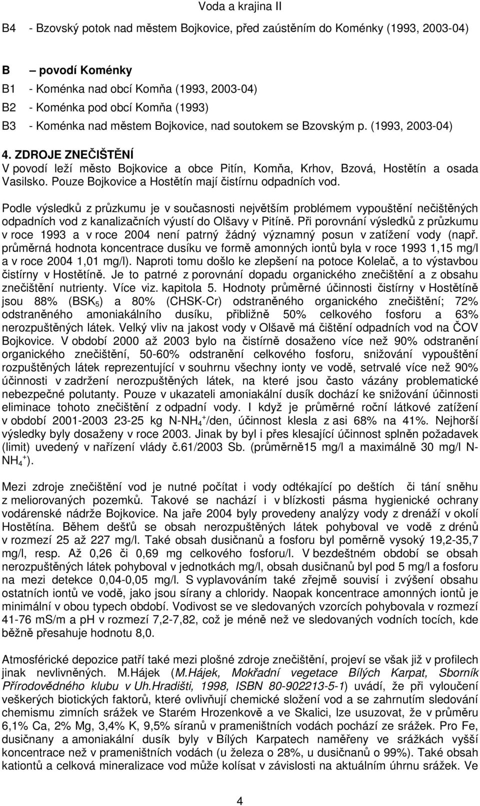 Pouze Bojkovice a Hostětín mají čistírnu odpadních vod. Podle výsledků z průzkumu je v současnosti největším problémem vypouštění nečištěných odpadních vod z kanalizačních výustí do Olšavy v Pitíně.