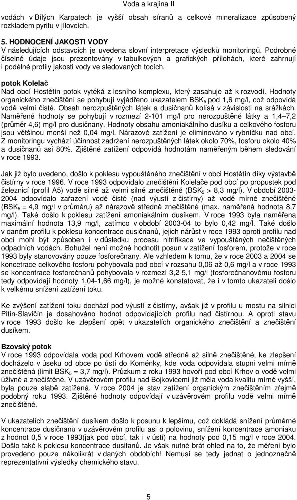 Podrobné číselné údaje jsou prezentovány v tabulkových a grafických přílohách, které zahrnují i podélné profily jakosti vody ve sledovaných tocích.