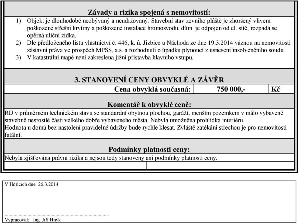 2) Dle předloženého listu vlastnictví č. 446, k. ú. Jizbice u Náchoda ze dne 19.3.2014 váznou na nemovitosti zástavní práva ve prospěch MPSS, a.s. a rozhodnutí o úpadku plynoucí z usnesení insolvenčního soudu.