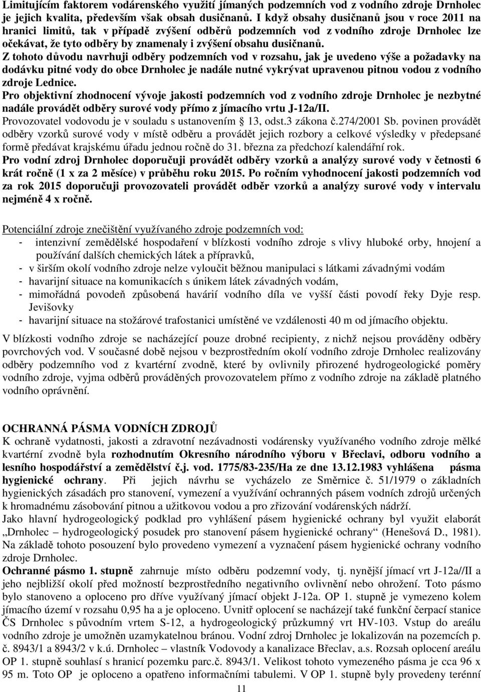 Z tohoto důvodu navrhuji odběry podzemních vod v rozsahu, jak je uvedeno výše a požadavky na dodávku pitné vody do obce Drnholec je nadále nutné vykrývat upravenou pitnou vodou z vodního zdroje