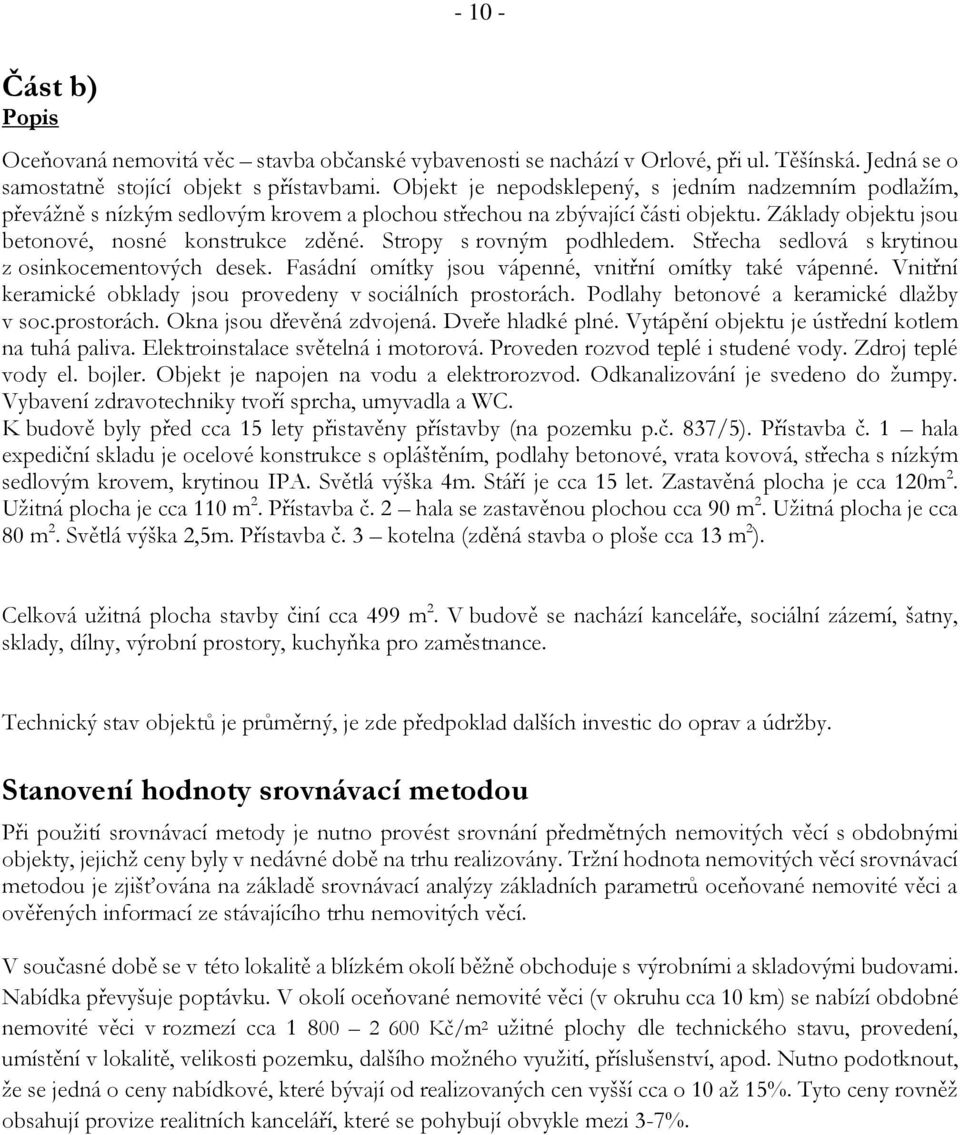 Stropy s rovným podhledem. Střecha sedlová s krytinou z osinkocementových desek. Fasádní omítky jsou vápenné, vnitřní omítky také vápenné.