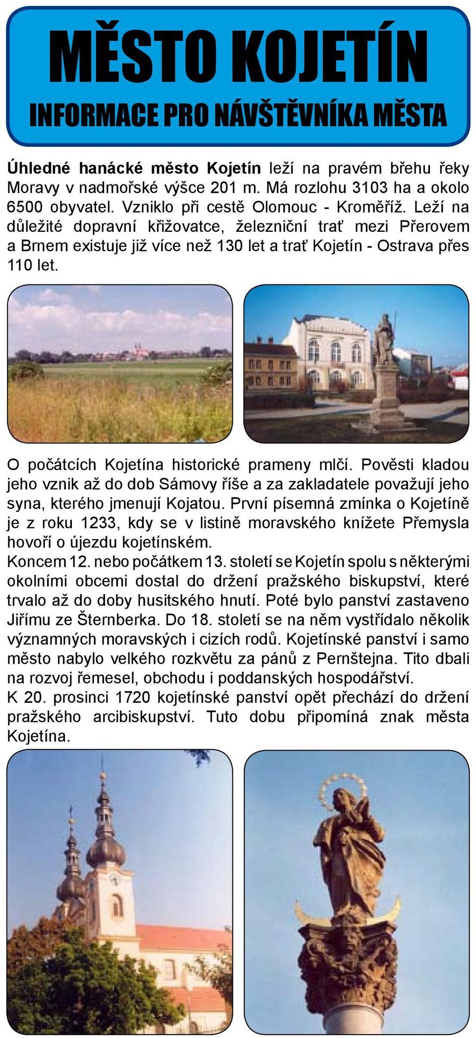 O počátcích Kojetína historické prameny mlčí. Pověsti kladou jeho vznik až do dob Sámovy říše a za zakladatele považují jeho syna, kterého jmenují Kojatou.