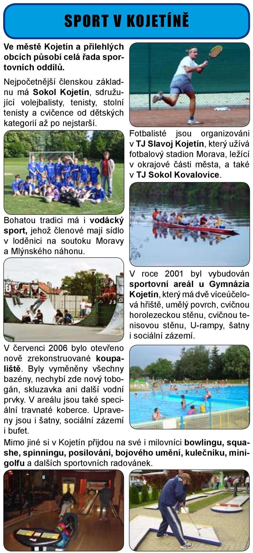 Fotbalisté jsou organizováni v TJ Slavoj Kojetín, který užívá fotbalový stadion Morava, ležící v okrajové části města, a také v TJ Sokol Kovalovice.