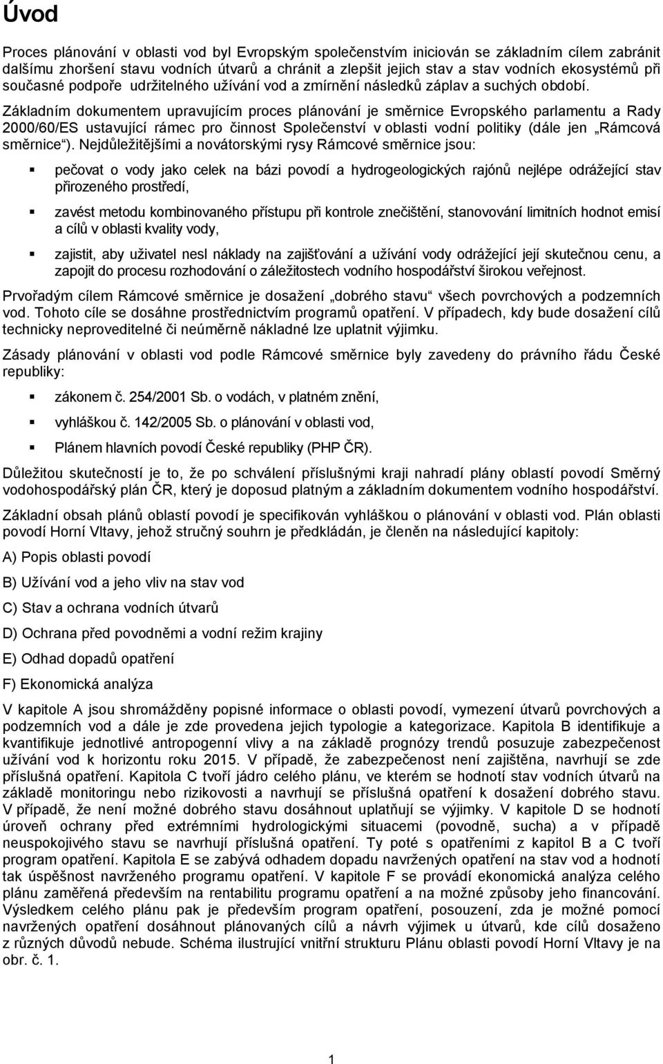 Základním dokumentem upravujícím proces plánování je směrnice Evropského parlamentu a Rady 2000/60/ES ustavující rámec pro činnost Společenství v oblasti vodní politiky (dále jen Rámcová směrnice ).