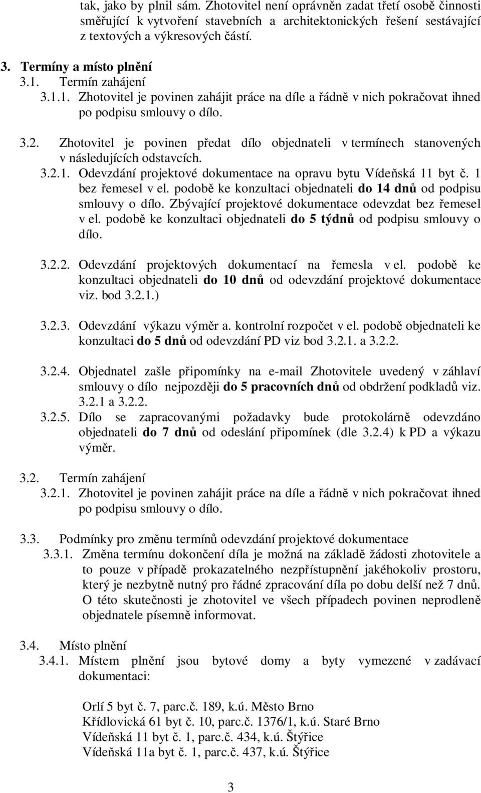 Zhotovitel je povinen předat dílo objednateli v termínech stanovených v následujících odstavcích. 3.2.1. Odevzdání projektové dokumentace na opravu bytu Vídeňská 11 byt č. 1 bez řemesel v el.