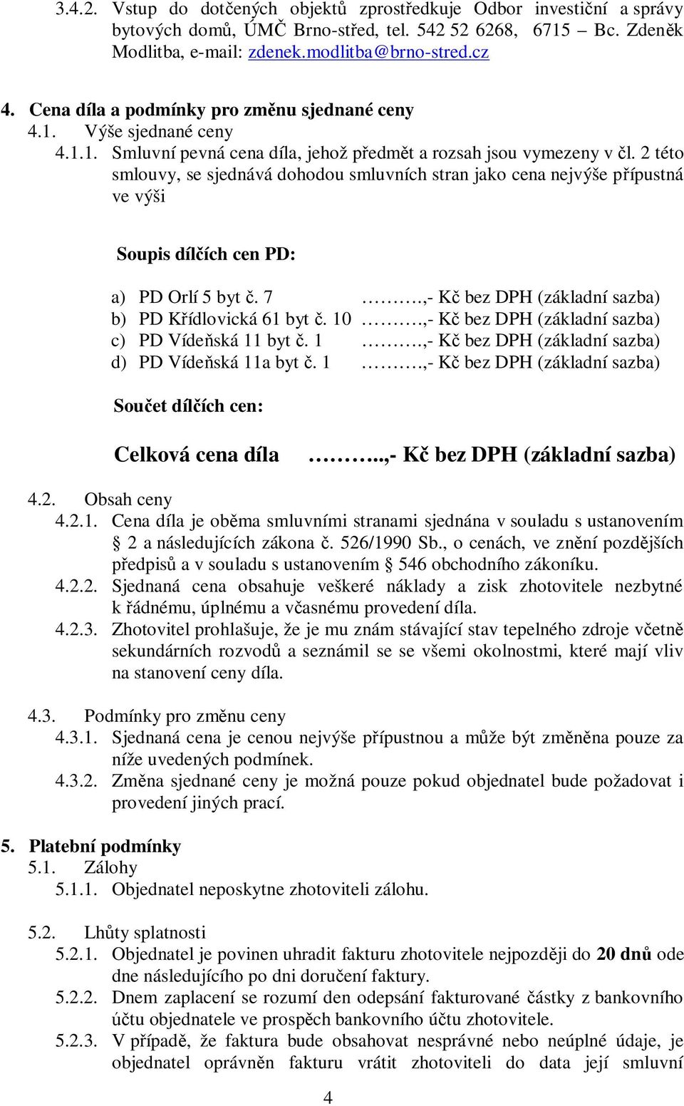 2 této smlouvy, se sjednává dohodou smluvních stran jako cena nejvýše přípustná ve výši Soupis dílčích cen PD: a) PD Orlí 5 byt č. 7.,- Kč bez DPH (základní sazba) b) PD Křídlovická 61 byt č. 10.