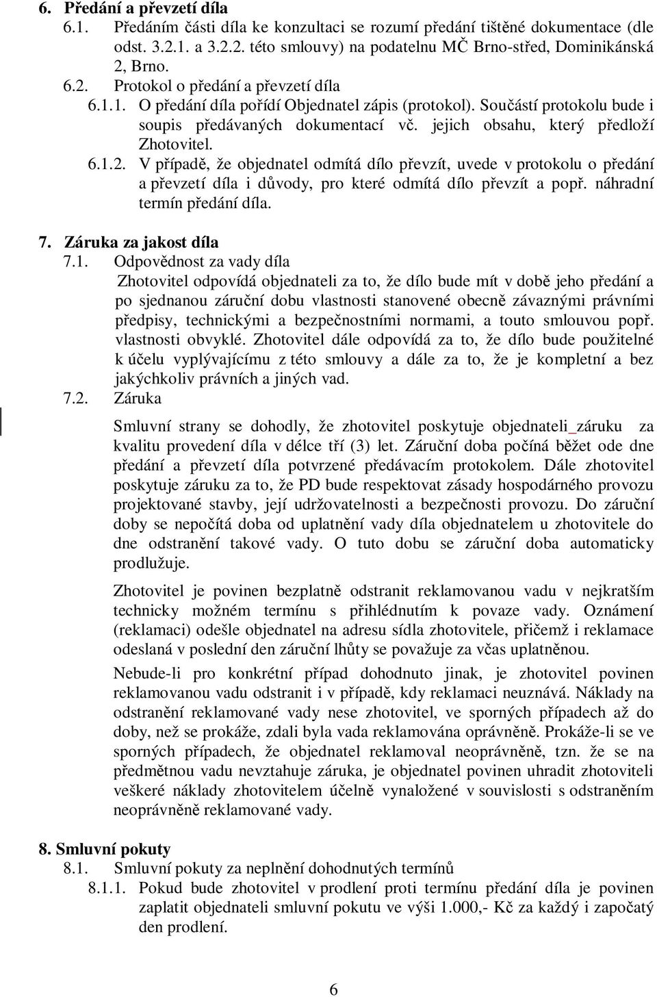 V případě, že objednatel odmítá dílo převzít, uvede v protokolu o předání a převzetí díla i důvody, pro které odmítá dílo převzít a popř. náhradní termín předání díla. 7. Záruka za jakost díla 7.1.