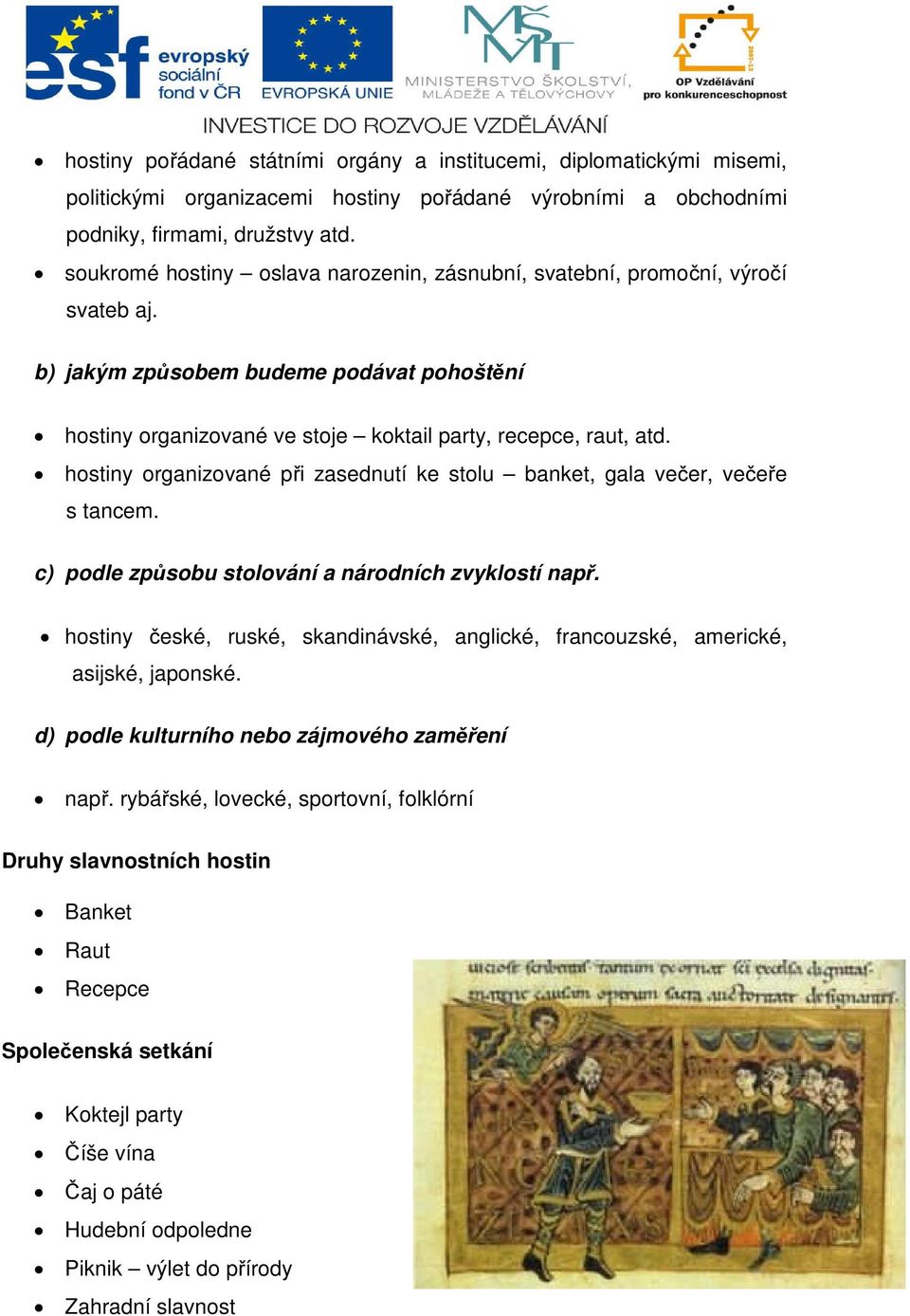 hostiny organizované při zasednutí ke stolu banket, gala večer, večeře s tancem. c) podle způsobu stolování a národních zvyklostí např.