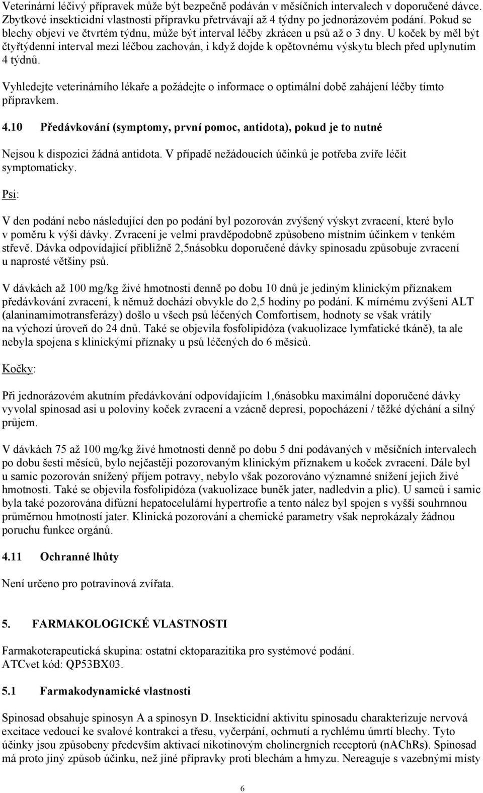 U koček by měl být čtyřtýdenní interval mezi léčbou zachován, i když dojde k opětovnému výskytu blech před uplynutím 4 týdnů.