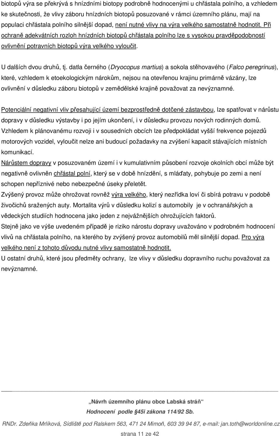 Při ochraně adekvátních rozloh hnízdních biotopů chřástala polního lze s vysokou pravděpodobností ovlivnění potravních biotopů výra velkého vyloučit. U dalších dvou druhů, tj.