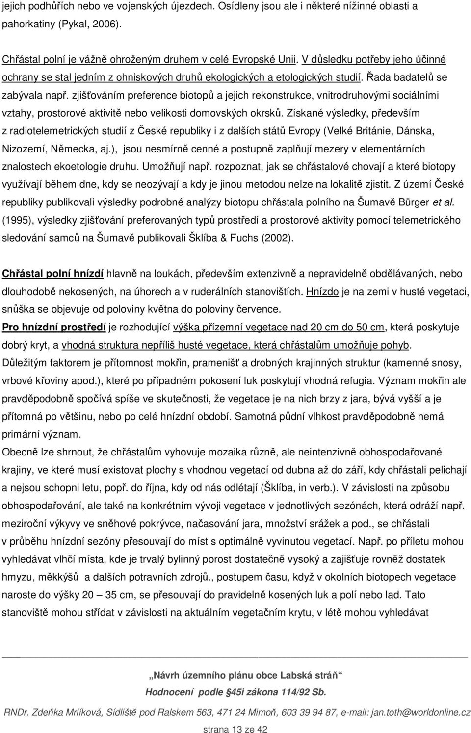 zjišťováním preference biotopů a jejich rekonstrukce, vnitrodruhovými sociálními vztahy, prostorové aktivitě nebo velikosti domovských okrsků.