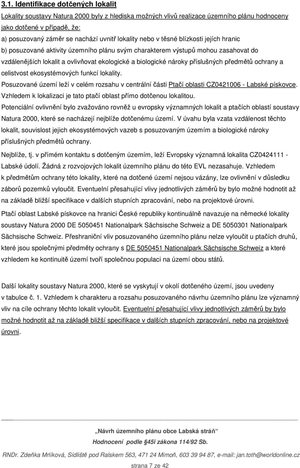 příslušných předmětů ochrany a celistvost ekosystémových funkcí lokality. Posuzované území leží v celém rozsahu v centrální části Ptačí oblasti CZ0421006 - Labské pískovce.