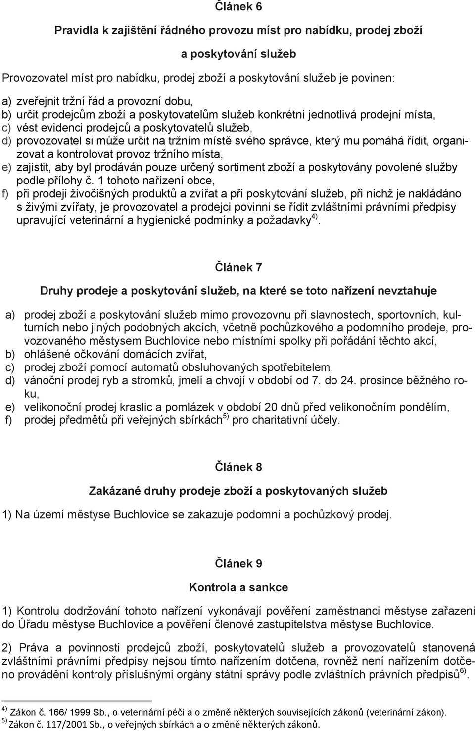 svého správce, který mu pomáhá řídit, organizovat a kontrolovat provoz tržního místa, e) zajistit, aby byl prodáván pouze určený sortiment zboží a poskytovány povolené služby podle přílohy č.