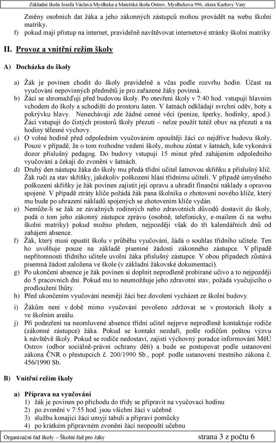 b) Ţáci se shromaţďují před budovou školy. Po otevření školy v 7:40 hod. vstupují hlavním vchodem do školy a schodišti do prostoru šaten. V šatnách odkládají svrchní oděv, boty a pokrývku hlavy.