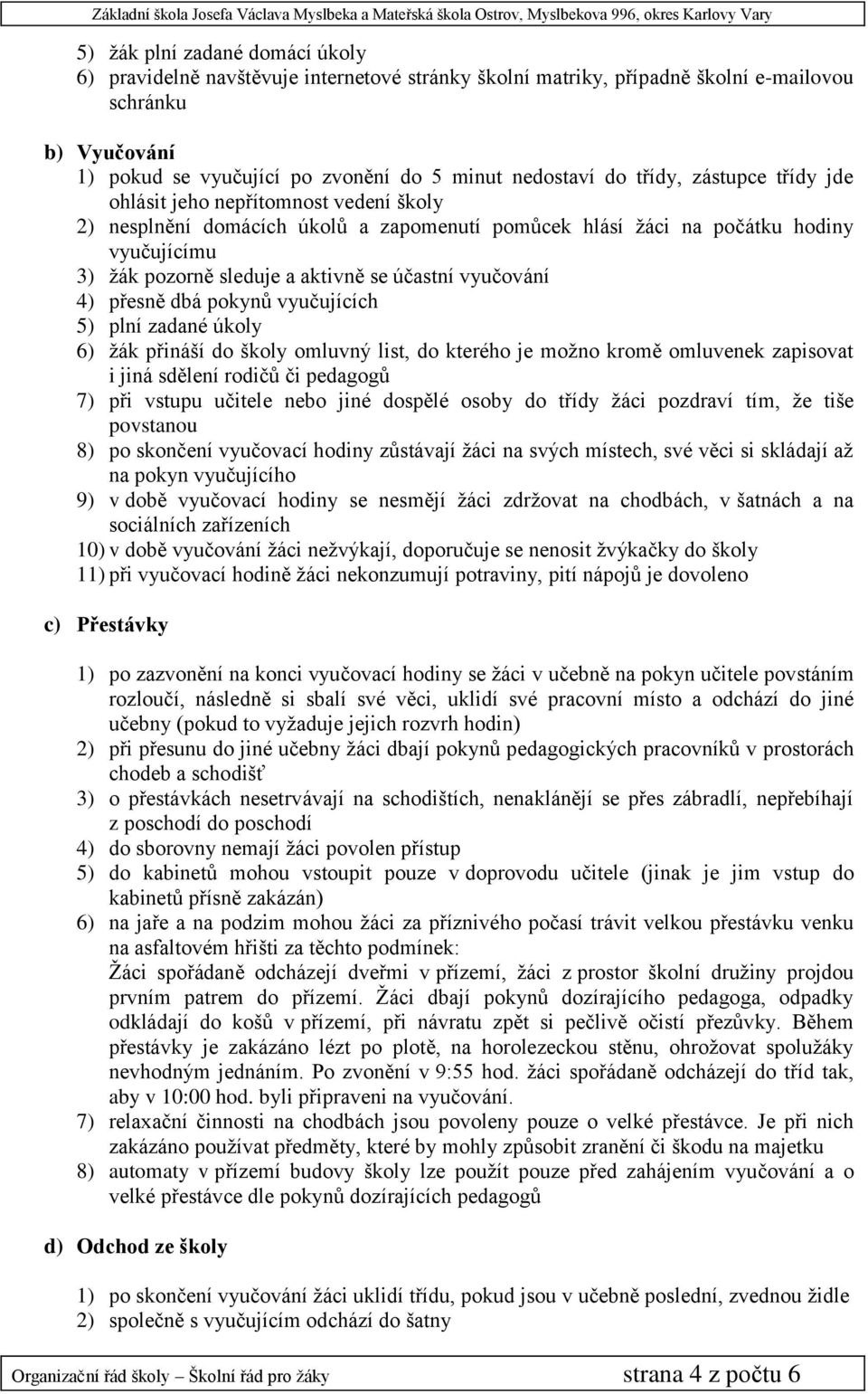 vyučování 4) přesně dbá pokynů vyučujících 5) plní zadané úkoly 6) ţák přináší do školy omluvný list, do kterého je moţno kromě omluvenek zapisovat i jiná sdělení rodičů či pedagogů 7) při vstupu