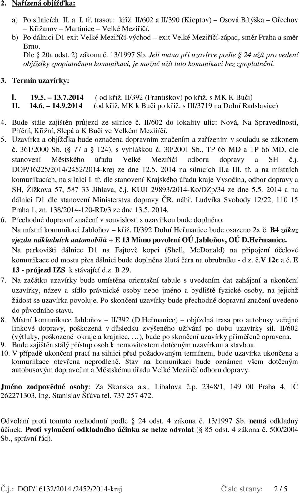 Jeli nutno při uzavírce podle 24 užít pro vedení objížďky zpoplatněnou komunikaci, je možné užít tuto komunikaci bez zpoplatnění. 3. Termín uzavírky: I. 19.5. 13.7.2014 ( od křiž.