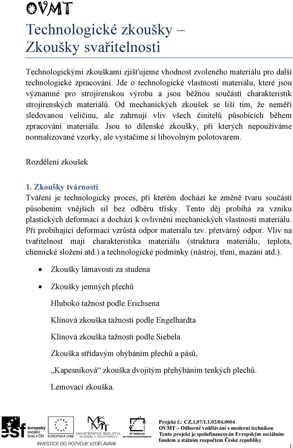 Od mechanických zkoušek se liší tím, že neměří sledovanou veličinu, ale zahrnují vliv všech činitelů působících během zpracování materiálu.