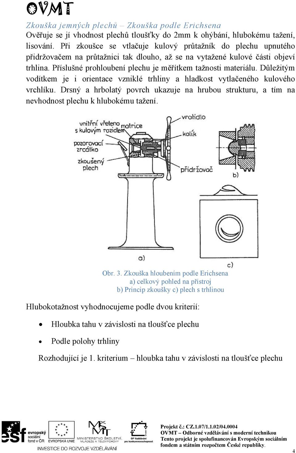 Příslušné prohloubení plechu je měřítkem tažnosti materiálu. Důležitým vodítkem je i orientace vzniklé trhliny a hladkost vytlačeného kulového vrchlíku.