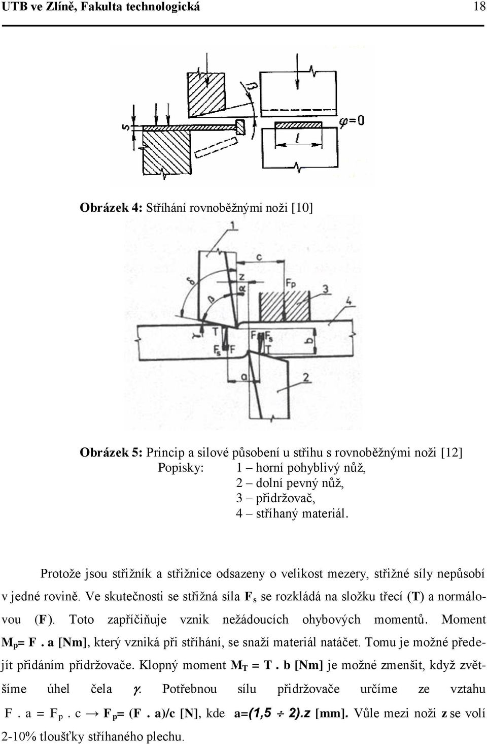Ve skutečnosti se střižná síla F s se rozkládá na složku třecí (T) a normálovou (F). Toto zapříčiňuje vznik nežádoucích ohybových momentů. Moment M p = F.