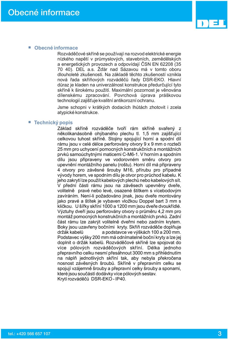 Hlavní důraz je kladen na univerzálnost konstrukce předurčující tyto skříně k širokému použití. Maximální pozornost je věnována dílenskému zpracování.