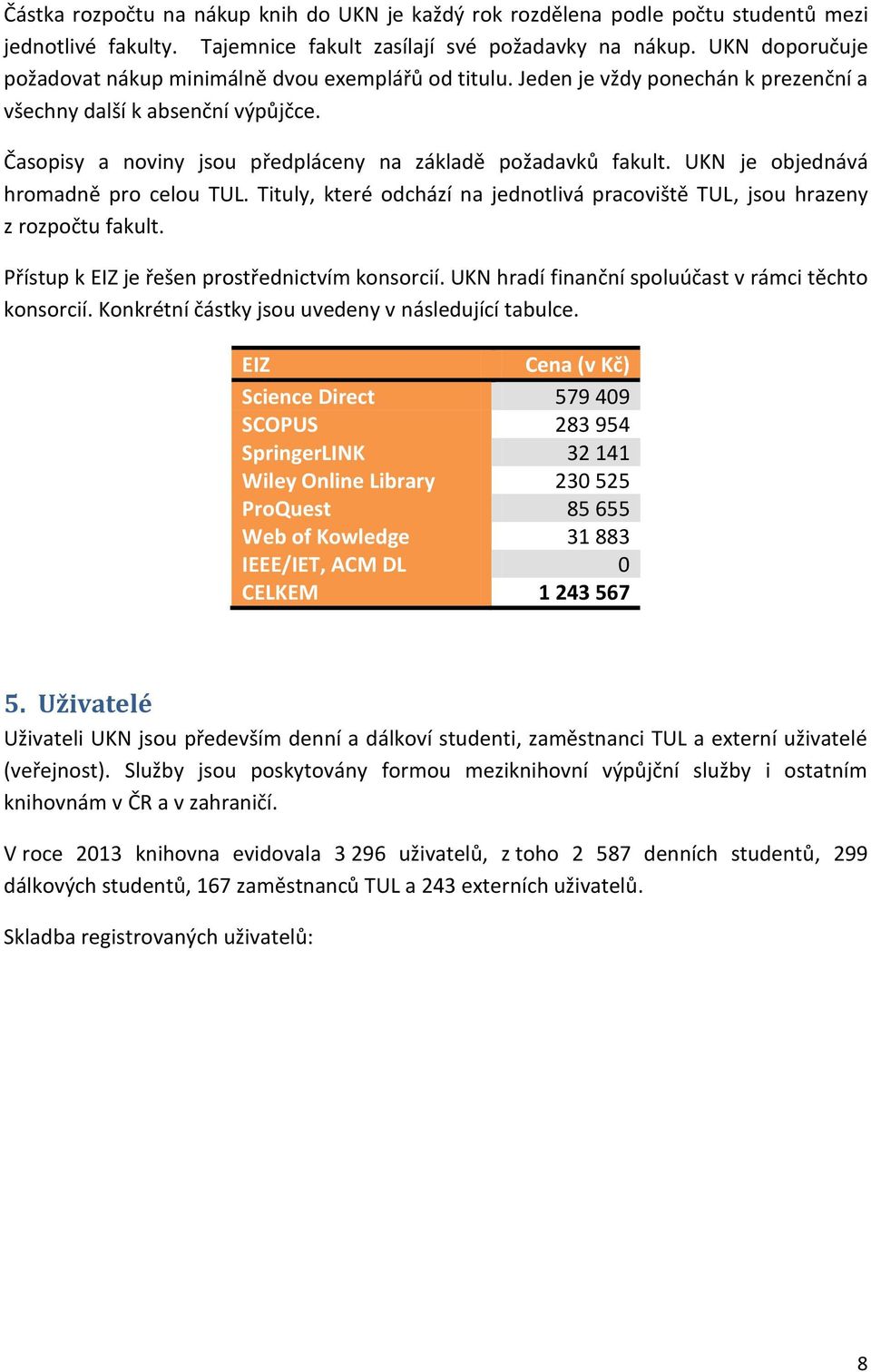 Časopisy a noviny jsou předpláceny na základě požadavků fakult. UKN je objednává hromadně pro celou TUL. Tituly, které odchází na jednotlivá pracoviště TUL, jsou hrazeny z rozpočtu fakult.