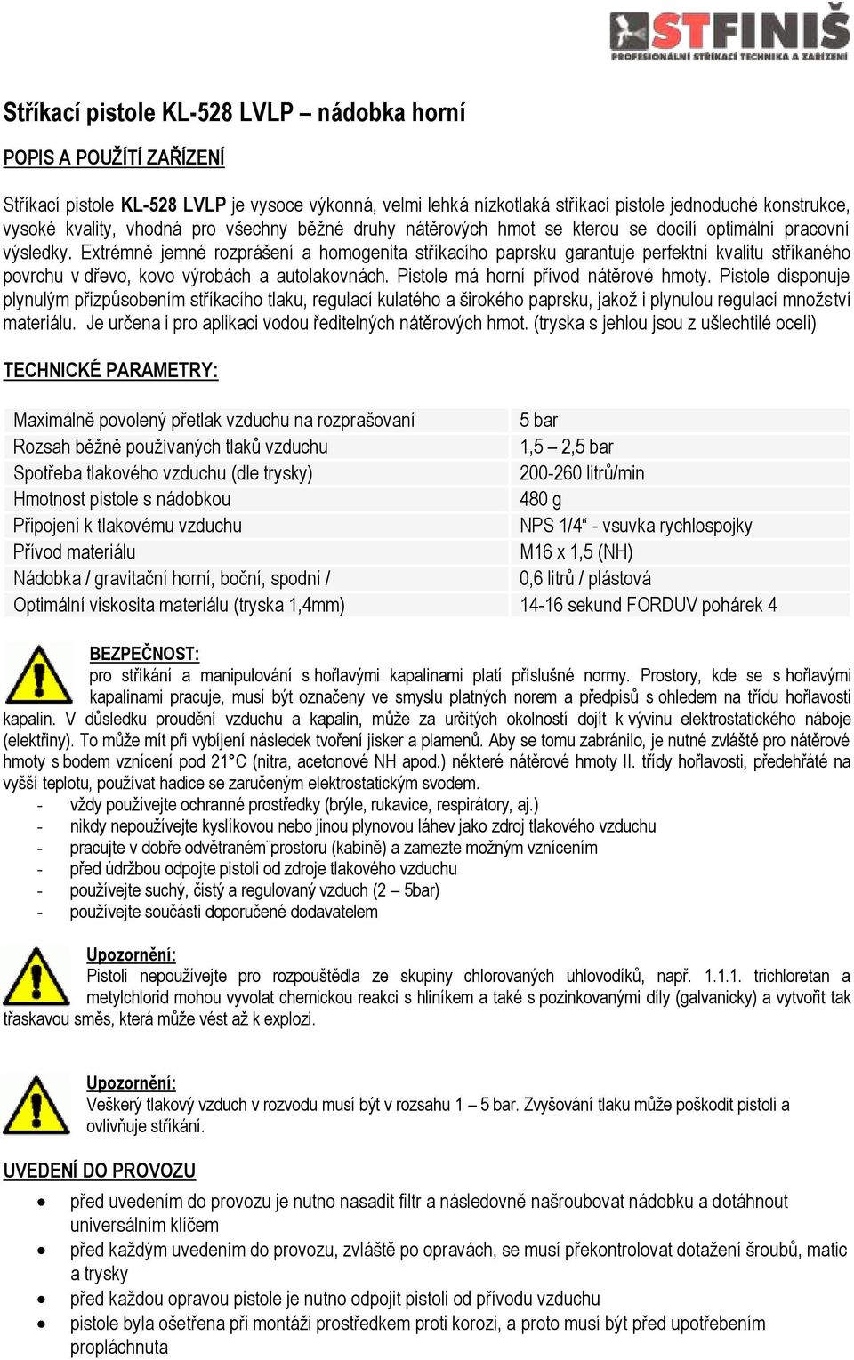 Extrémně jemné rozprášení a homogenita stříkacího paprsku garantuje perfektní kvalitu stříkaného povrchu v dřevo, kovo výrobách a autolakovnách. Pistole má horní přívod nátěrové hmoty.