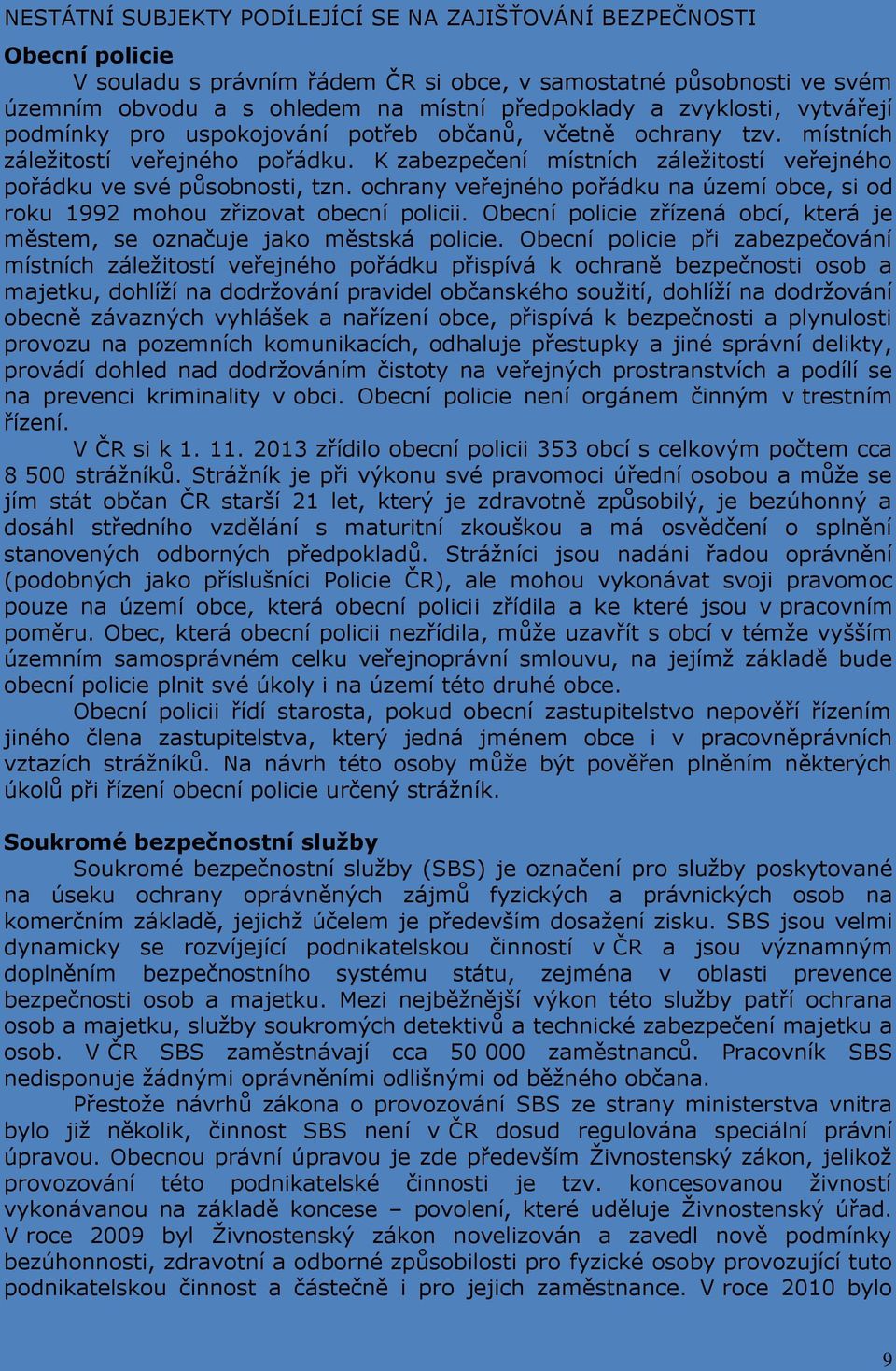 ochrany veřejného pořádku na území obce, si od roku 1992 mohou zřizovat obecní policii. Obecní policie zřízená obcí, která je městem, se označuje jako městská policie.