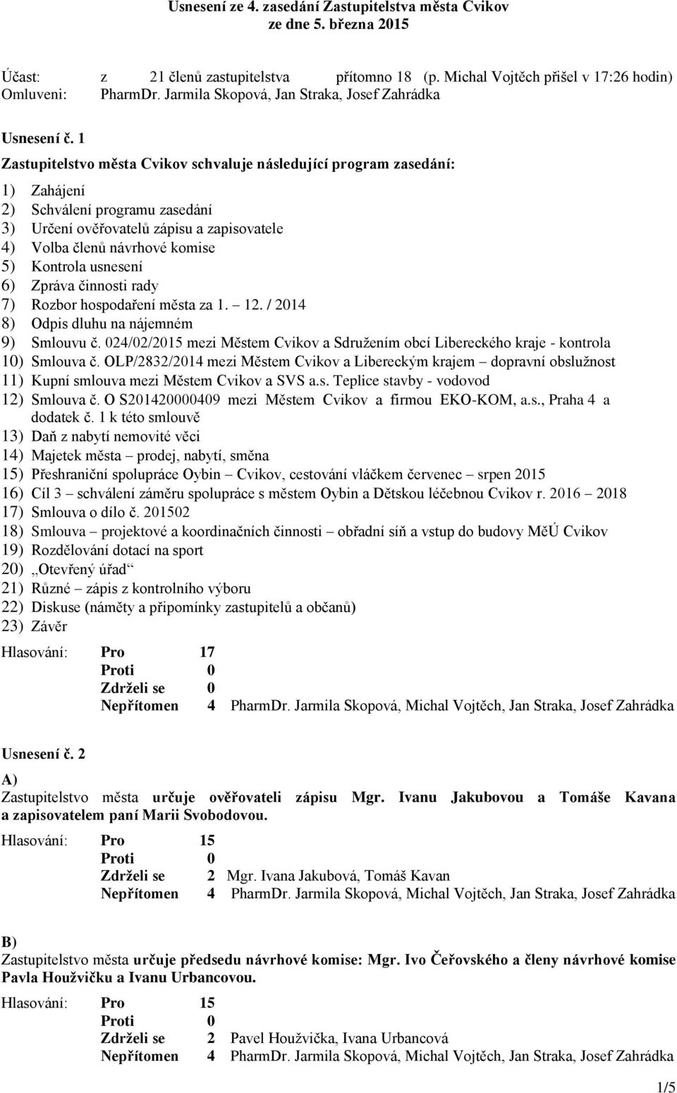 1 Zastupitelstvo města Cvikov schvaluje následující program zasedání: 1) Zahájení 2) Schválení programu zasedání 3) Určení ověřovatelů zápisu a zapisovatele 4) Volba členů návrhové komise 5) Kontrola