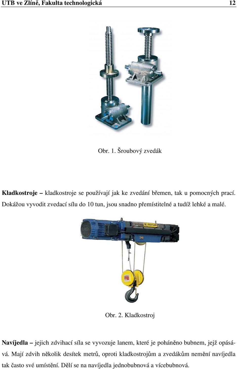 Dokážou vyvodit zvedací sílu do 10 tun, jsou snadno přemístitelné a tudíž lehké a malé. Obr. 2.