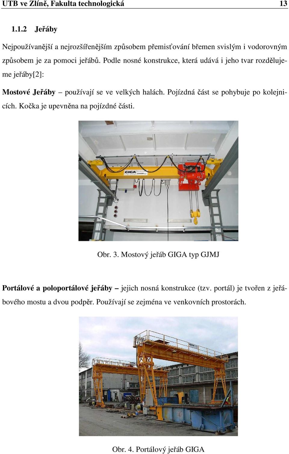 Podle nosné konstrukce, která udává i jeho tvar rozdělujeme jeřáby[2]: Mostové Jeřáby používají se ve velkých halách.