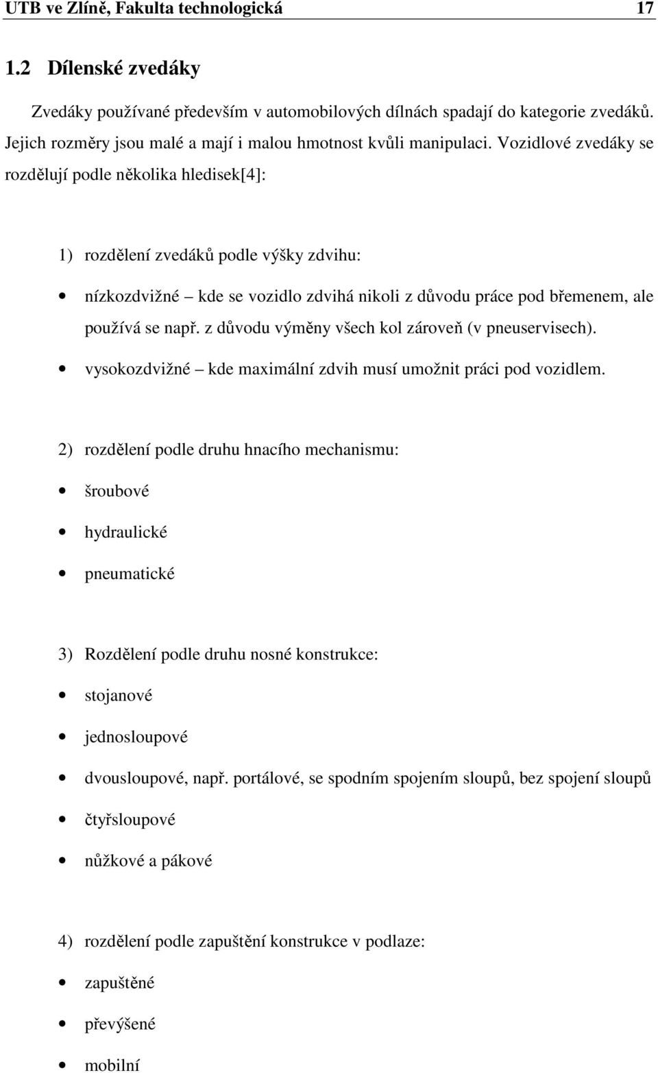 Vozidlové zvedáky se rozdělují podle několika hledisek[4]: 1) rozdělení zvedáků podle výšky zdvihu: nízkozdvižné kde se vozidlo zdvihá nikoli z důvodu práce pod břemenem, ale používá se např.