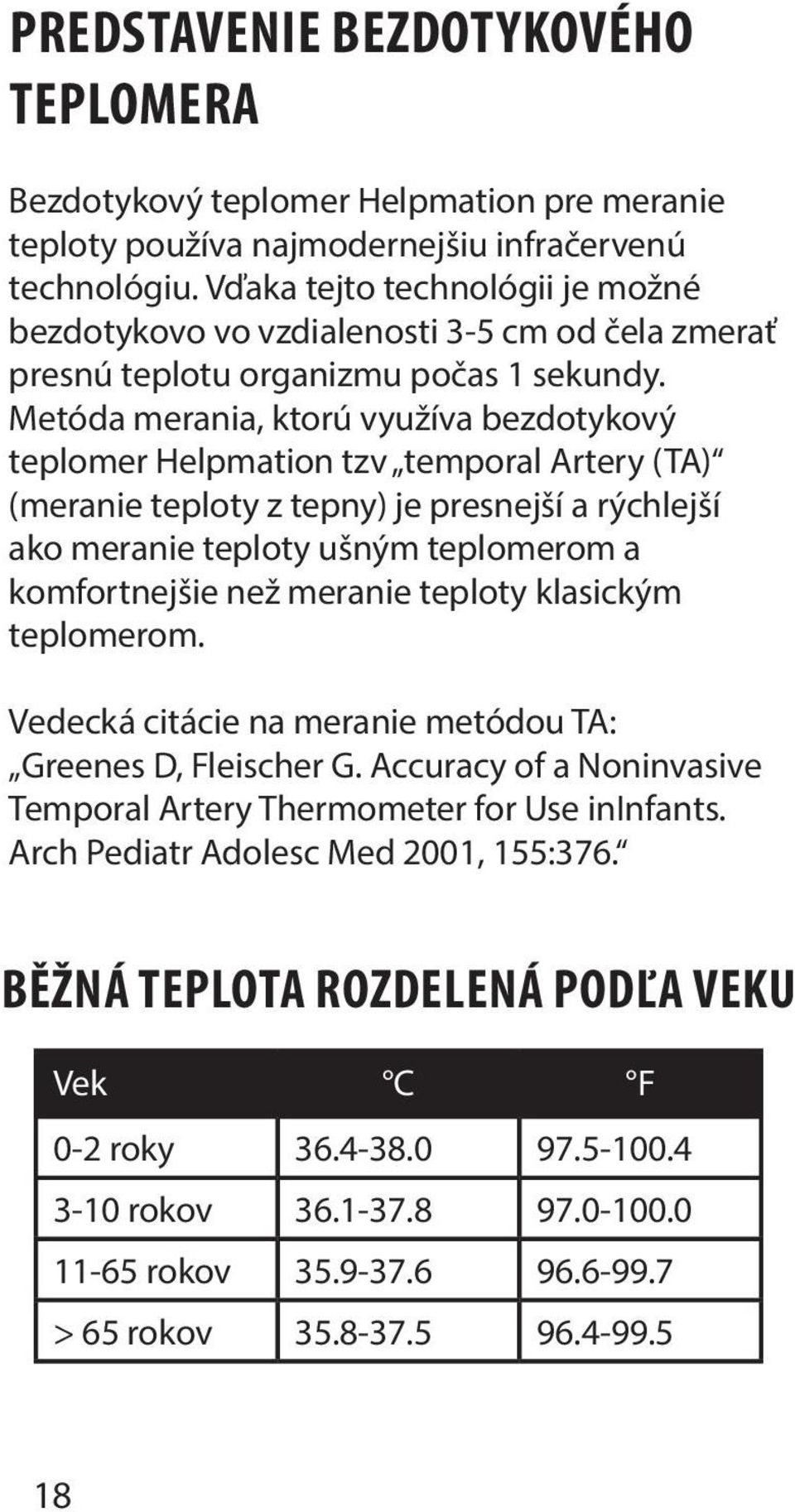 Metóda merania, ktorú využíva bezdotykový teplomer Helpmation tzv temporal Artery (TA) (meranie teploty z tepny) je presnejší a rýchlejší ako meranie teploty ušným teplomerom a komfortnejšie než