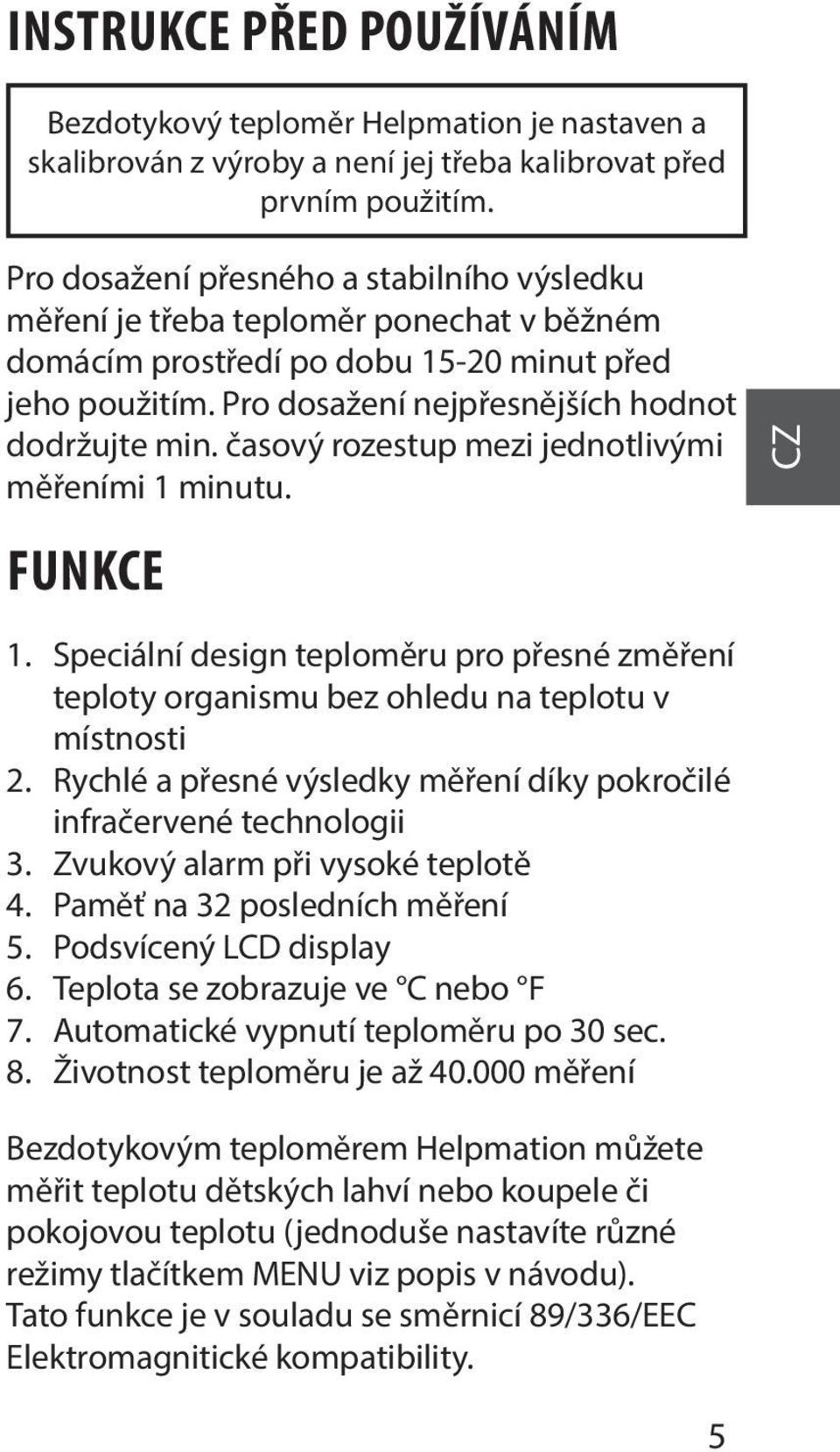 časový rozestup mezi jednotlivými měřeními 1 minutu. FUNKCE 1. Speciální design teploměru pro přesné změření teploty organismu bez ohledu na teplotu v místnosti 2.