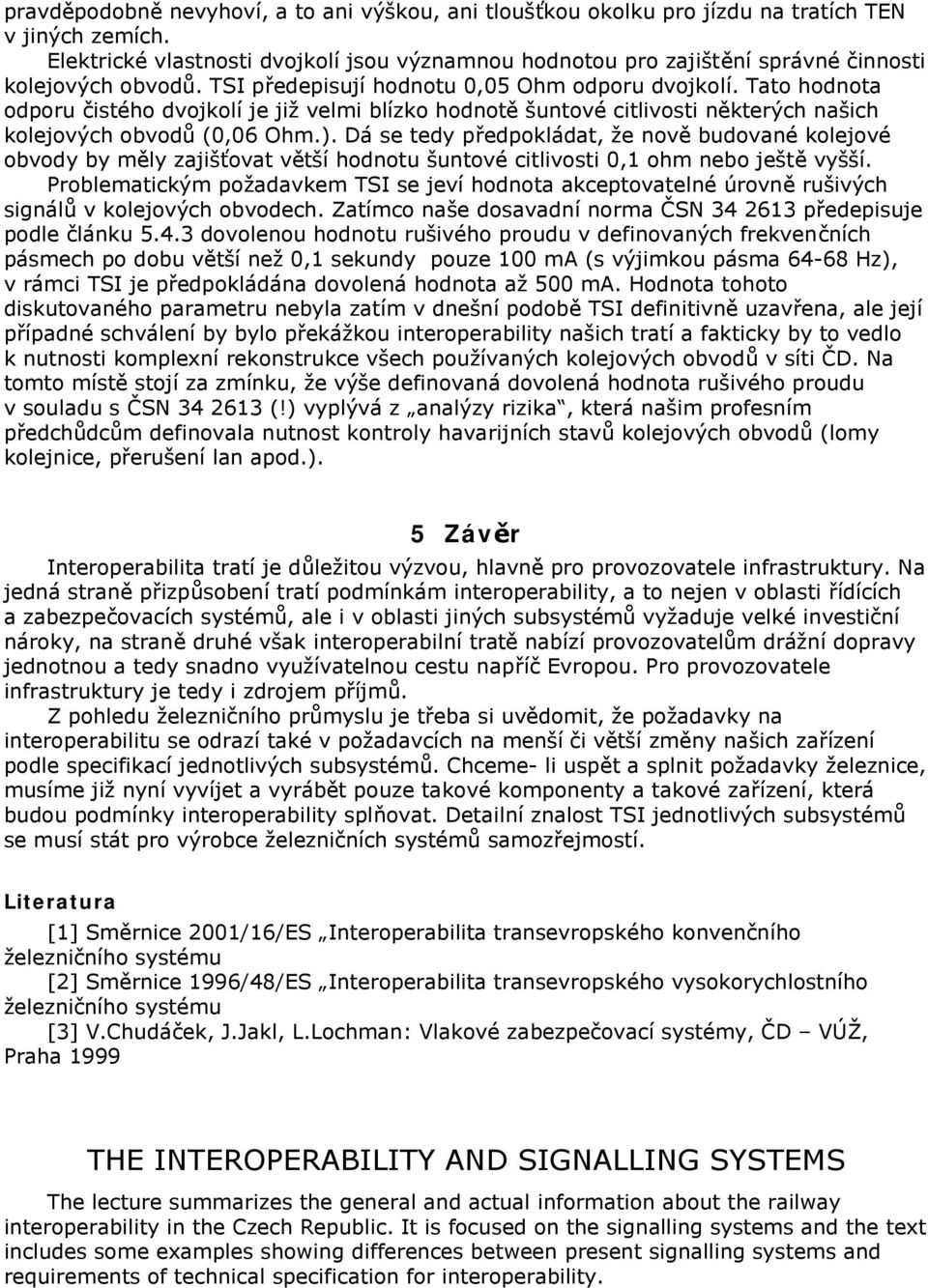 Tato hodnota odporu čistého dvojkolí je již velmi blízko hodnotě šuntové citlivosti některých našich kolejových obvodů (0,06 Ohm.).