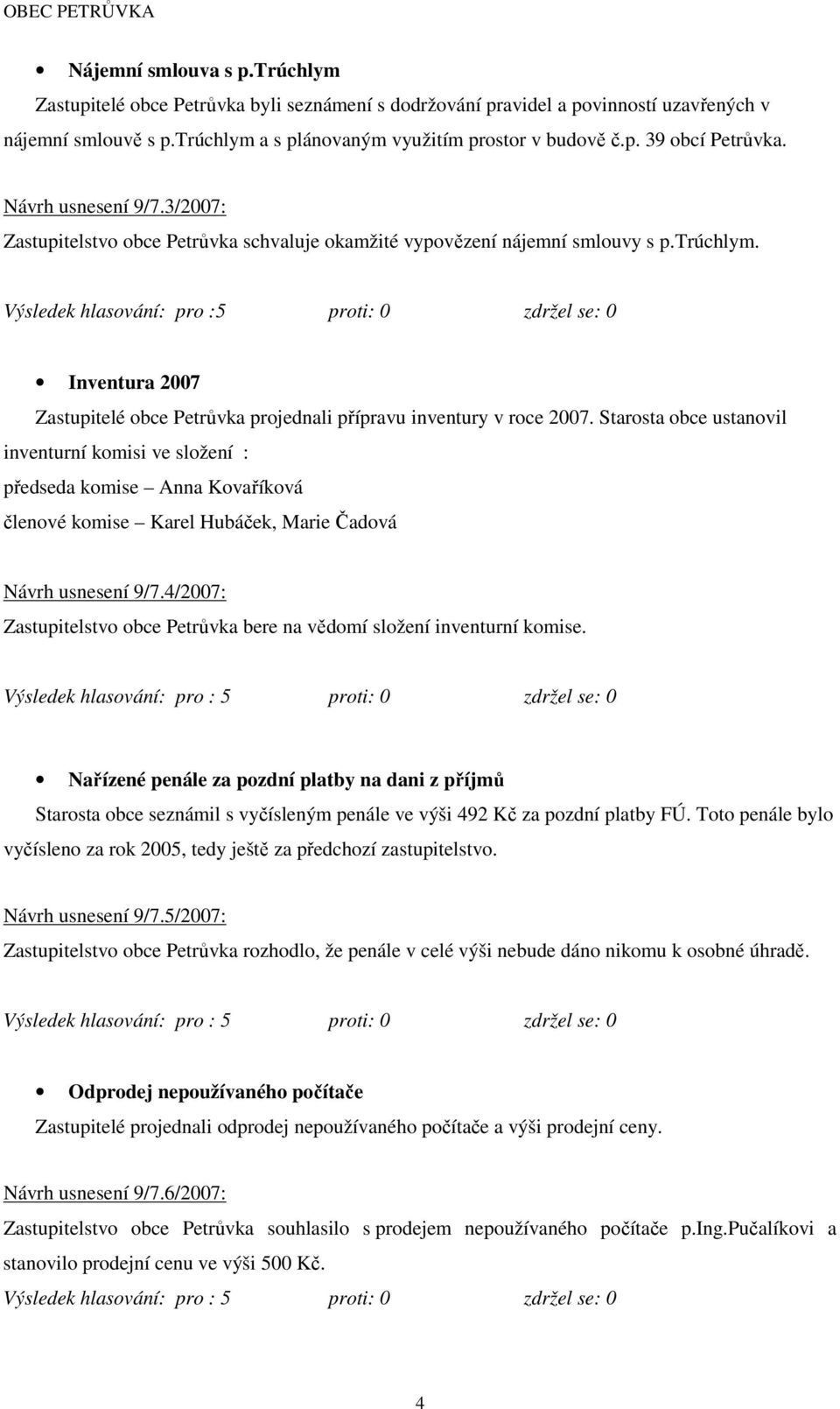 Starosta obce ustanovil inventurní komisi ve složení : předseda komise Anna Kovaříková členové komise Karel Hubáček, Marie Čadová Návrh usnesení 9/7.