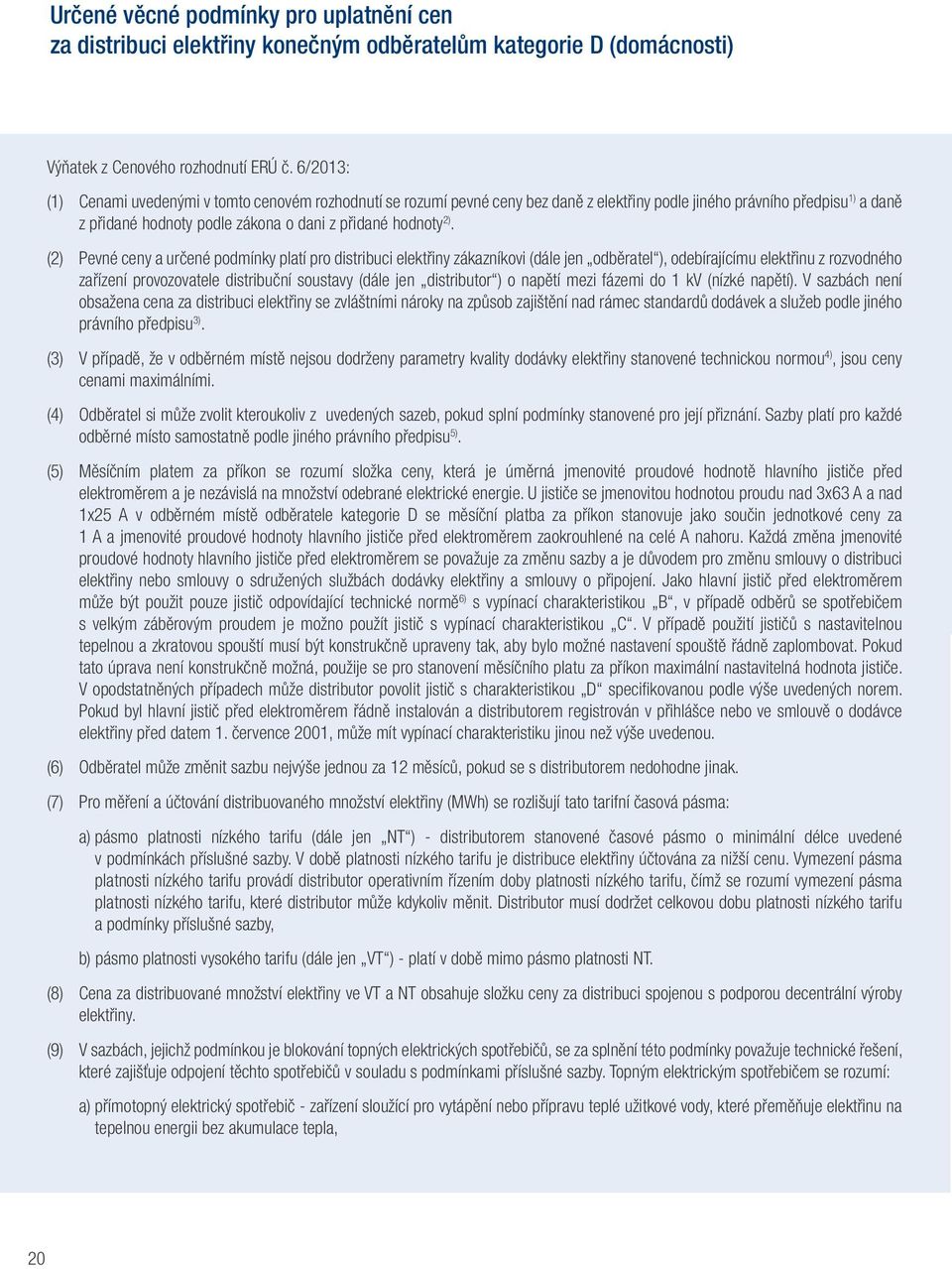 (2) Pevné ceny a určené podmínky platí pro distribuci elektřiny zákazníkovi (dále jen odběratel ), odebírajícímu elektřinu z rozvodného zařízení provozovatele distribuční soustavy (dále jen