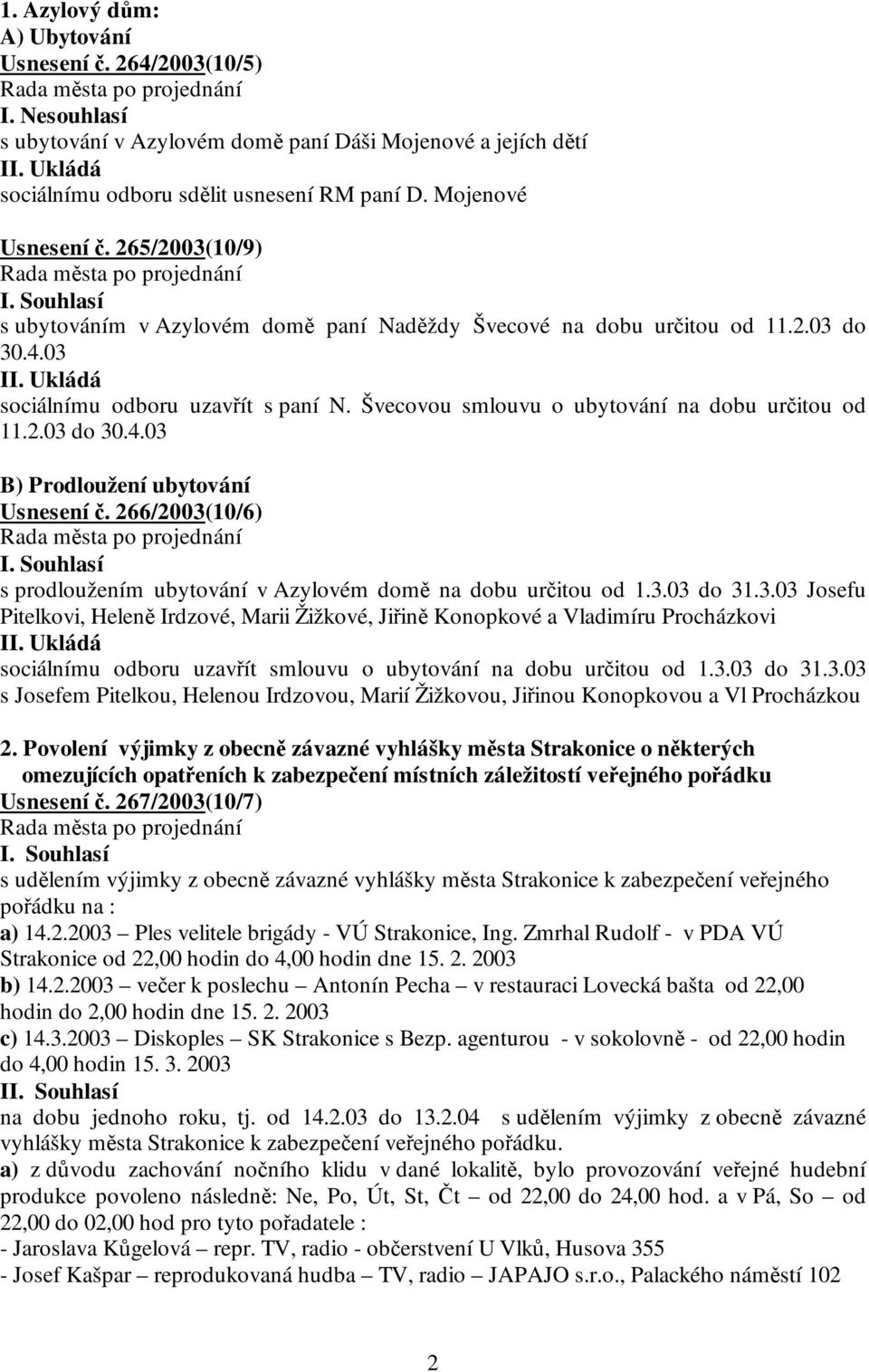 266/2003(10/6) s prodloužením ubytování v Azylovém domě na dobu určitou od 1.3.03 do 31.3.03 Josefu Pitelkovi, Heleně Irdzové, Marii Žižkové, Jiřině Konopkové a Vladimíru Procházkovi sociálnímu odboru uzavřít smlouvu o ubytování na dobu určitou od 1.