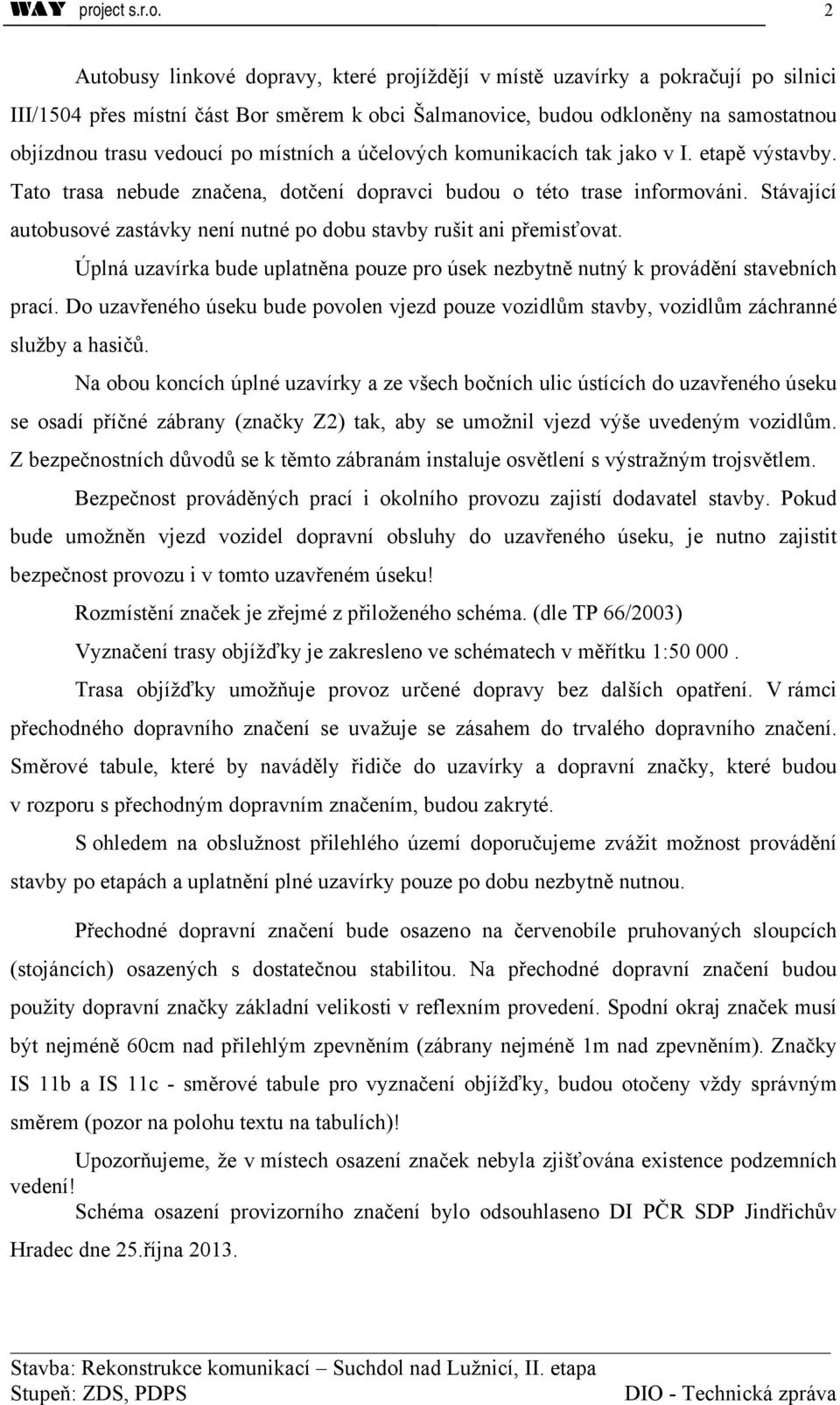 2 Autobusy linkové dopravy, které projíždějí v místě uzavírky a pokračují po silnici III/1504 přes místní část Bor směrem k obci Šalmanovice, budou odkloněny na samostatnou objízdnou trasu vedoucí po