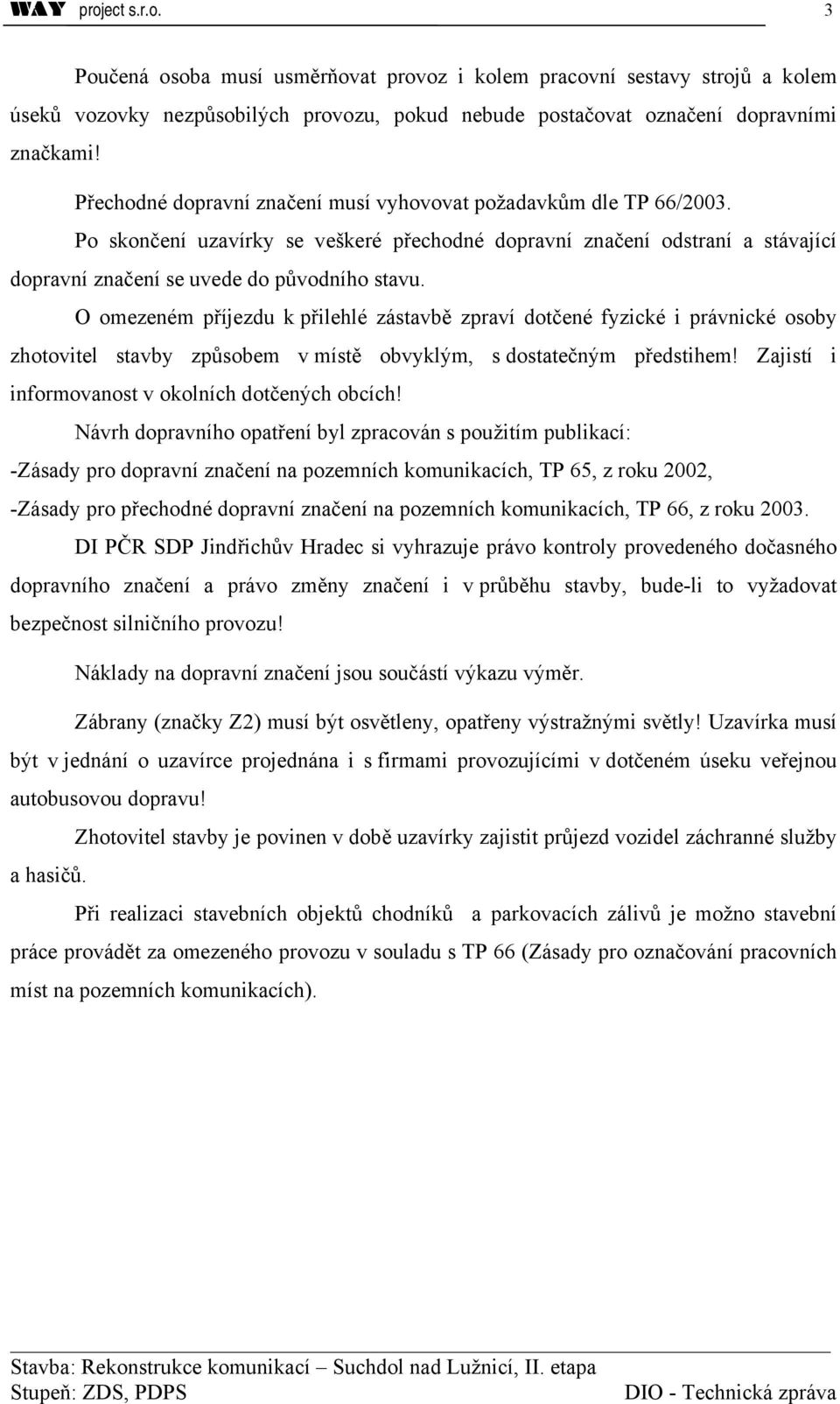 O omezeném příjezdu k přilehlé zástavbě zpraví dotčené fyzické i právnické osoby zhotovitel stavby způsobem v místě obvyklým, s dostatečným předstihem!