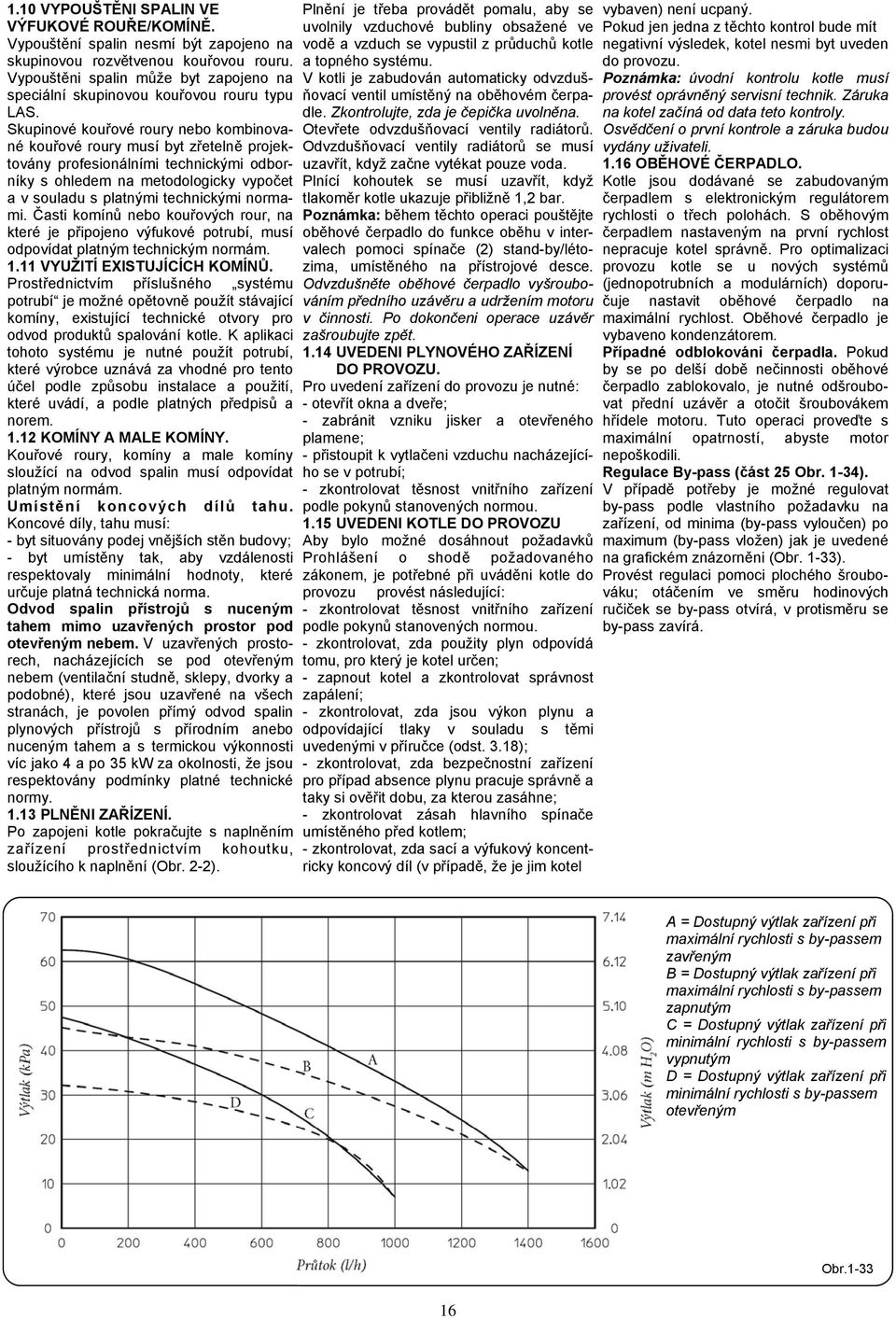 Skupinové kouřové roury nebo kombinované kouřové roury musí byt zřetelně projektovány profesionálními technickými odborníky s ohledem na metodologicky vypočet a v souladu s platnými technickými