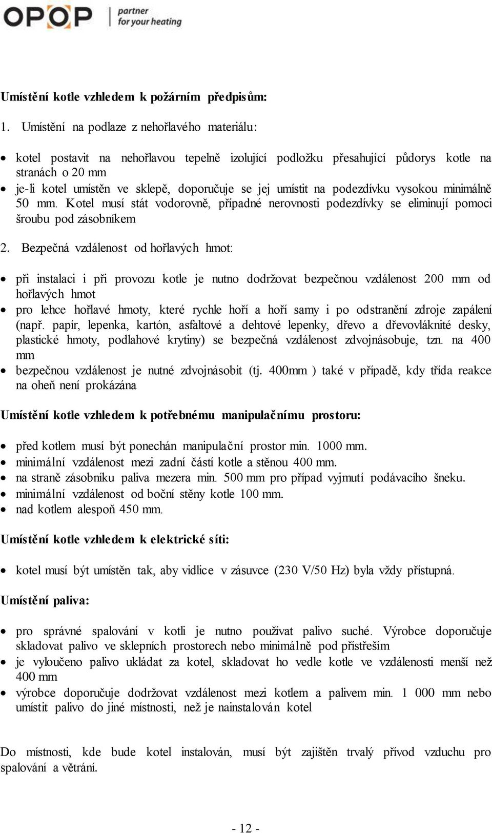 umístit na podezdívku vysokou minimálně 50 mm. Kotel musí stát vodorovně, případné nerovnosti podezdívky se eliminují pomoci šroubu pod zásobníkem 2.