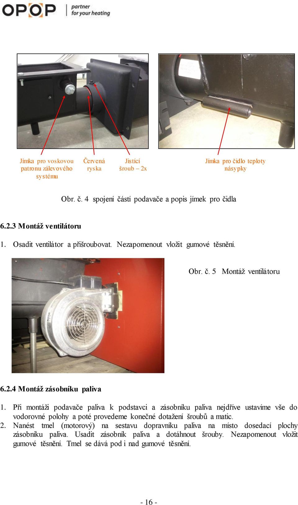 Při montáži podavače paliva k podstavci a zásobníku paliva nejdříve ustavíme vše do vodorovné polohy a poté provedeme konečné dotažení šroubů a matic. 2.